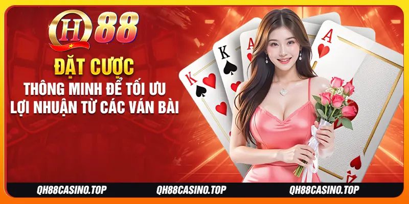 Đặt cược thông minh để tối ưu lợi nhuận từ các ván bài