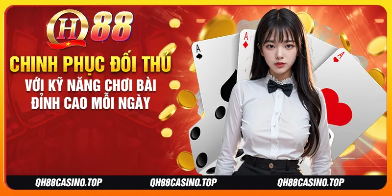 Chinh phục đối thủ với kỹ năng chơi bài đỉnh cao mỗi ngày